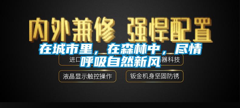 在城市里，在森林中，盡情呼吸自然新風