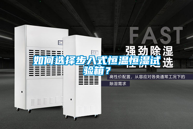 如何選擇步入式恒溫恒濕試驗箱？