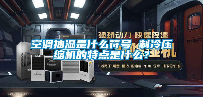 空調抽濕是什么符號 制冷壓縮機的特點是什么？