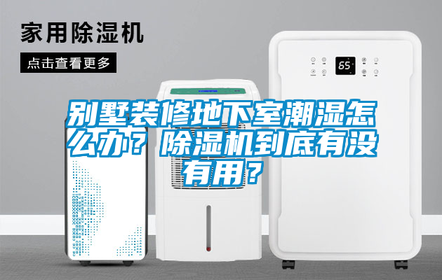 別墅裝修地下室潮濕怎么辦？除濕機到底有沒有用？