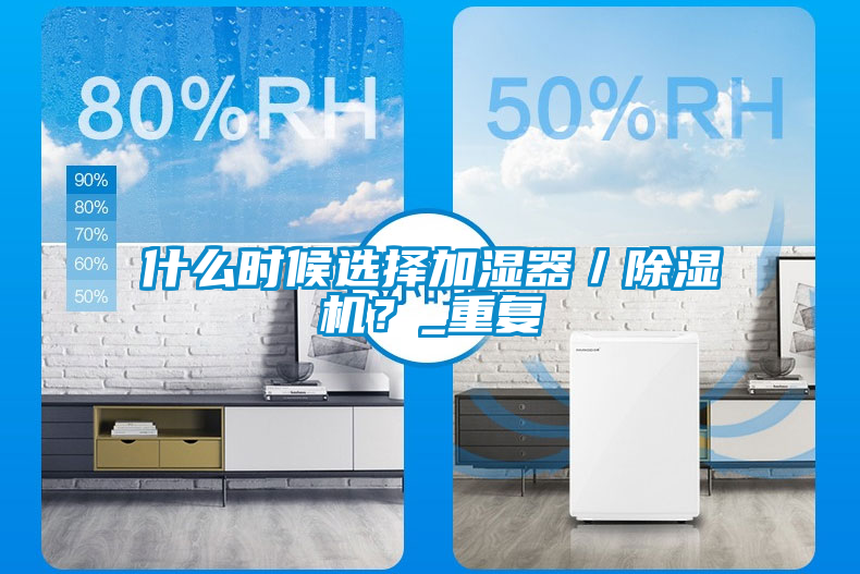 什么時(shí)候選擇加濕器／除濕機(jī)？_重復(fù)