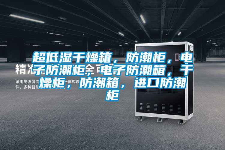 超低濕干燥箱，防潮柜，電子防潮柜，電子防潮箱，干燥柜，防潮箱，進(jìn)口防潮柜