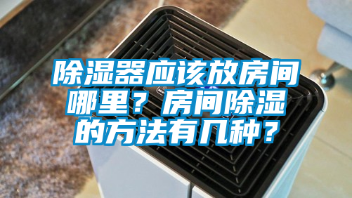 除濕器應該放房間哪里？房間除濕的方法有幾種？