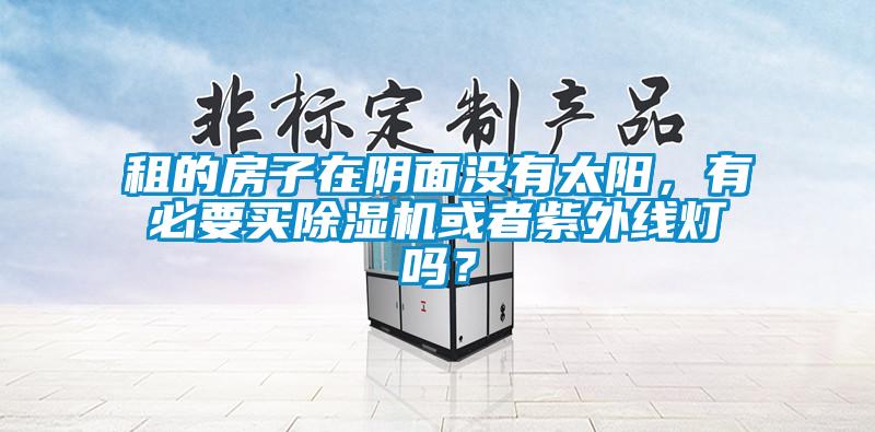 租的房子在陰面沒有太陽，有必要買除濕機或者紫外線燈嗎？