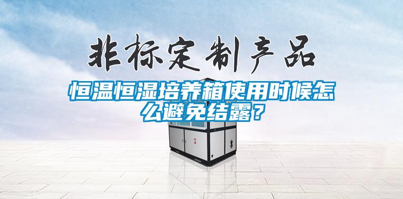 恒溫恒濕培養箱使用時候怎么避免結露？
