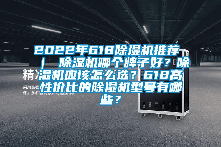2022年618除濕機推薦 ｜ 除濕機哪個牌子好？除濕機應該怎么選？618高性價比的除濕機型號有哪些？