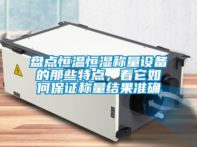 盤點(diǎn)恒溫恒濕稱量設(shè)備的那些特點(diǎn)，看它如何保證稱量結(jié)果準(zhǔn)確
