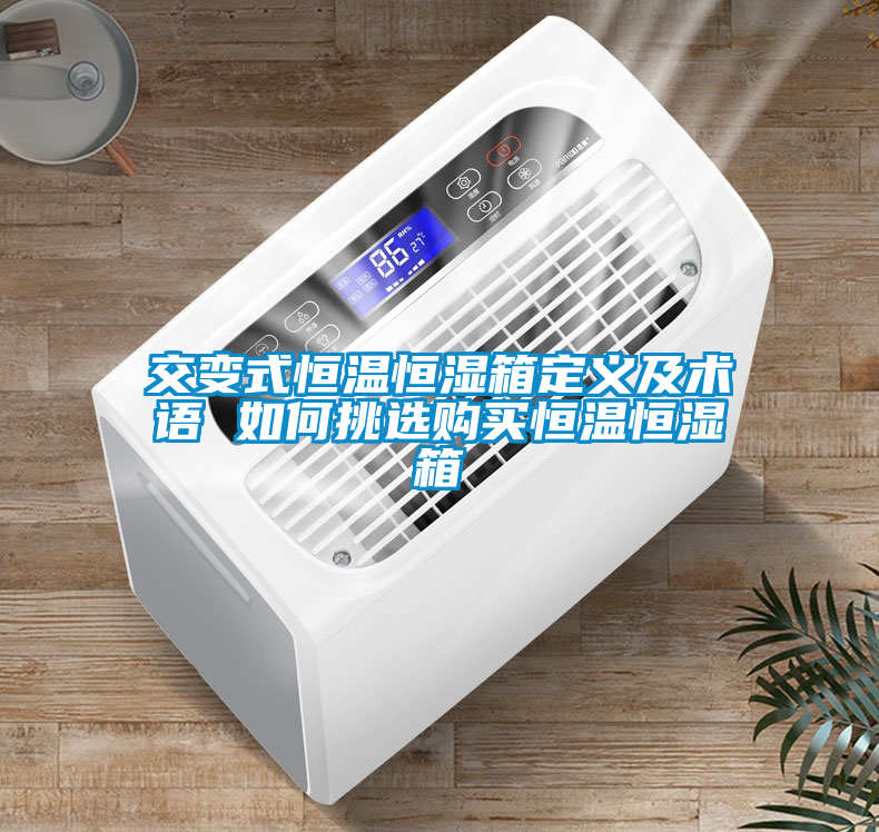 交變式恒溫恒濕箱定義及術(shù)語(yǔ) 如何挑選購(gòu)買恒溫恒濕箱