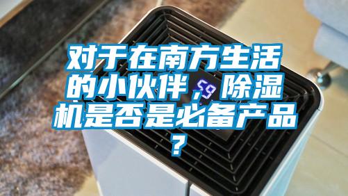 對于在南方生活的小伙伴，除濕機(jī)是否是必備產(chǎn)品？
