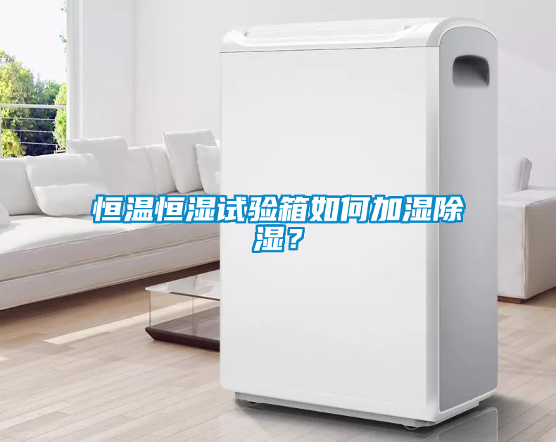 恒溫恒濕試驗箱如何加濕除濕？