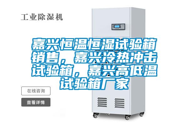 嘉興恒溫恒濕試驗箱銷售，嘉興冷熱沖擊試驗箱，嘉興高低溫試驗箱廠家