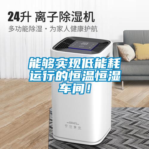能夠實現(xiàn)低能耗運行的恒溫恒濕車間！