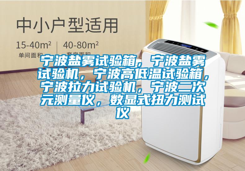 寧波鹽霧試驗箱，寧波鹽霧試驗機，寧波高低溫試驗箱，寧波拉力試驗機，寧波二次元測量儀，數顯式扭力測試儀