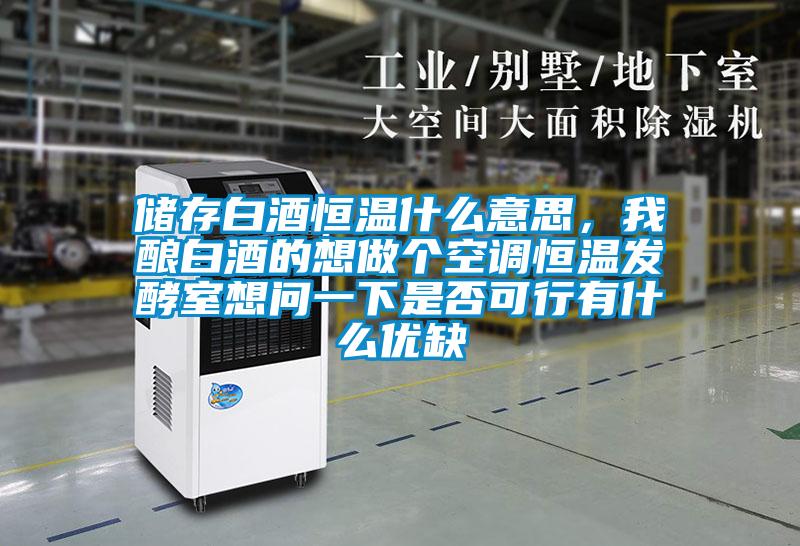 儲存白酒恒溫什么意思，我釀白酒的想做個空調恒溫發酵室想問一下是否可行有什么優缺