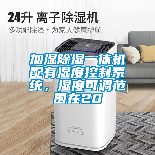 加濕除濕一體機配有濕度控制系統，濕度可調范圍在20