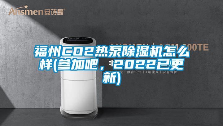 福州CO2熱泵除濕機(jī)怎么樣(參加吧，2022已更新)