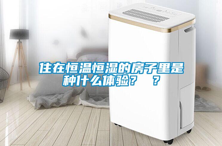 住在恒溫恒濕的房子里是種什么體驗？ ？