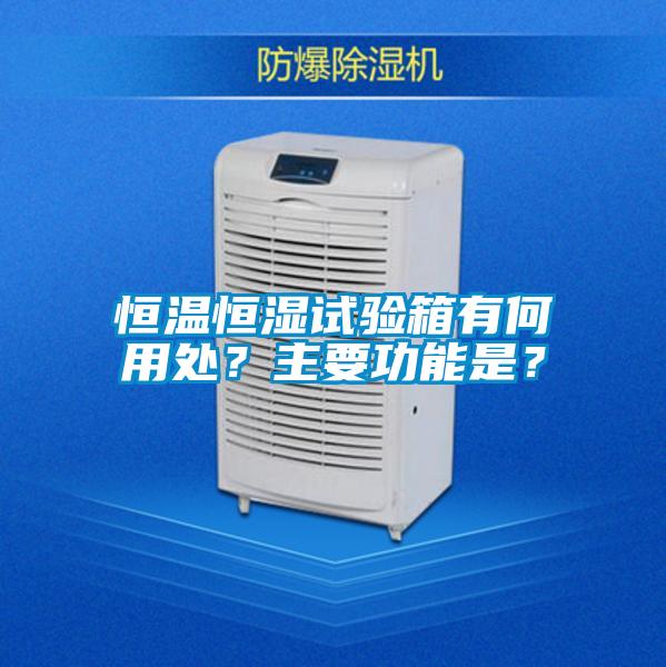 恒溫恒濕試驗箱有何用處？主要功能是？