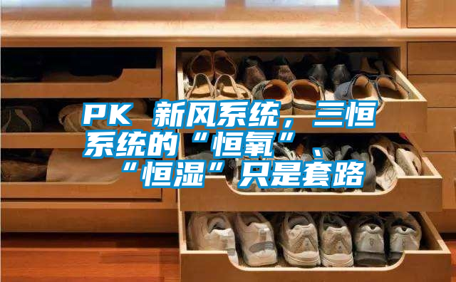 PK 新風(fēng)系統(tǒng)，三恒系統(tǒng)的“恒氧”、“恒濕”只是套路