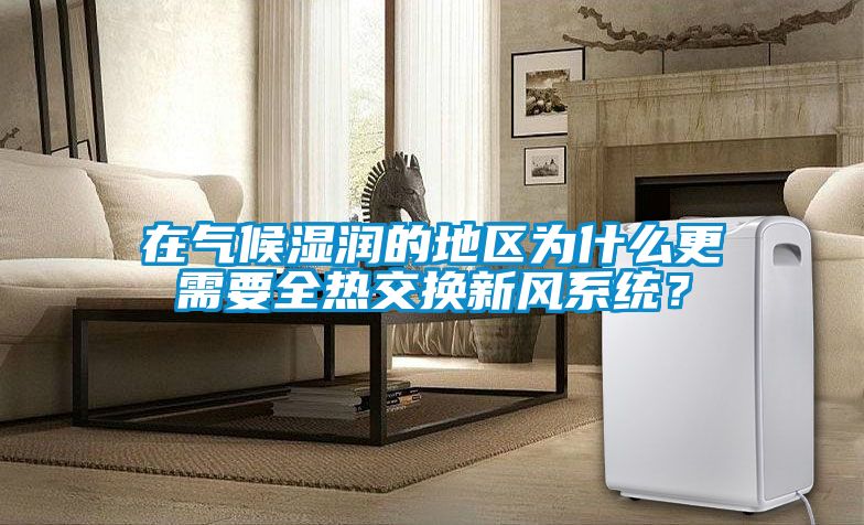 在氣候濕潤的地區(qū)為什么更需要全熱交換新風(fēng)系統(tǒng)？