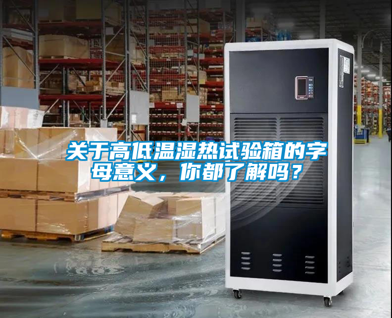 關(guān)于高低溫濕熱試驗箱的字母意義，你都了解嗎？