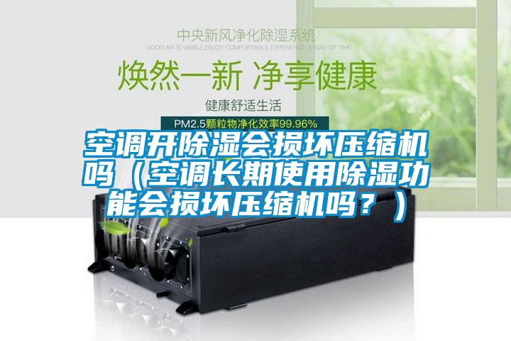 空調(diào)開(kāi)除濕會(huì)損壞壓縮機(jī)嗎（空調(diào)長(zhǎng)期使用除濕功能會(huì)損壞壓縮機(jī)嗎？）