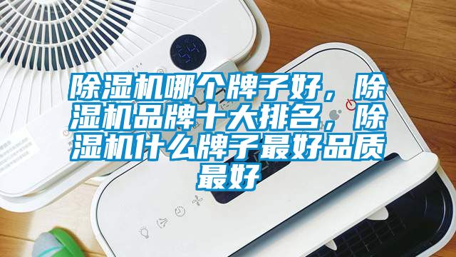 除濕機(jī)哪個(gè)牌子好，除濕機(jī)品牌十大排名，除濕機(jī)什么牌子最好品質(zhì)最好