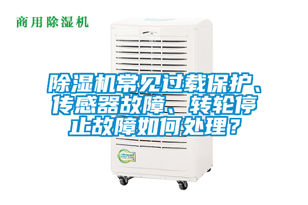 除濕機常見過載保護、傳感器故障、轉輪停止故障如何處理？