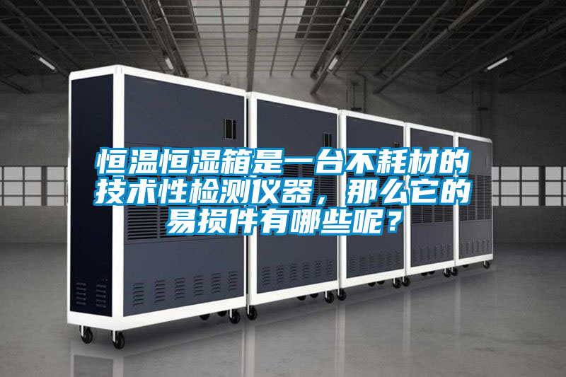 恒溫恒濕箱是一臺不耗材的技術性檢測儀器，那么它的易損件有哪些呢？