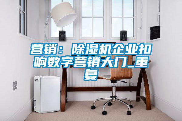營銷：除濕機企業(yè)扣響數字營銷大門_重復