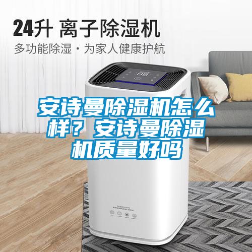 安詩曼除濕機怎么樣？安詩曼除濕機質量好嗎