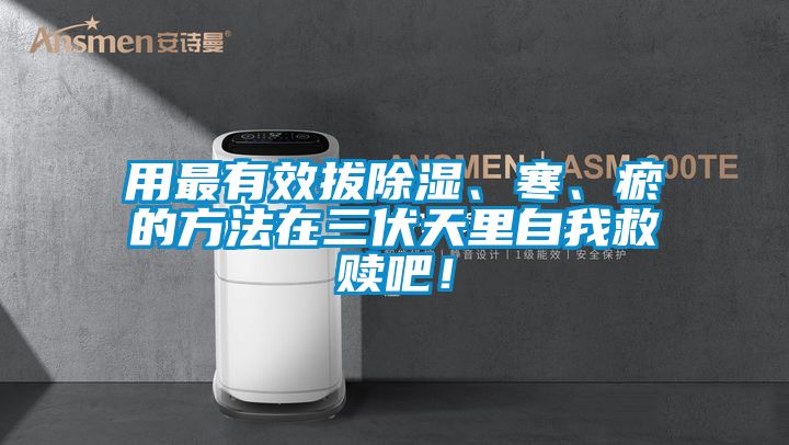 用最有效拔除濕、寒、瘀的方法在三伏天里自我救贖吧！