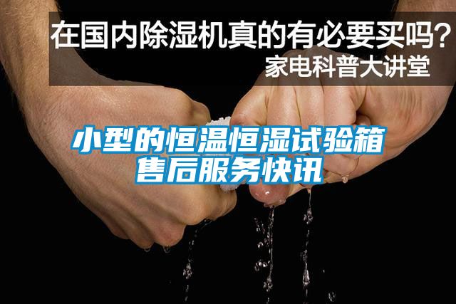 小型的恒溫恒濕試驗箱售后服務(wù)快訊