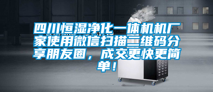 四川恒濕凈化一體機機廠家使用微信掃描二維碼分享朋友圈，成交更快更簡單！