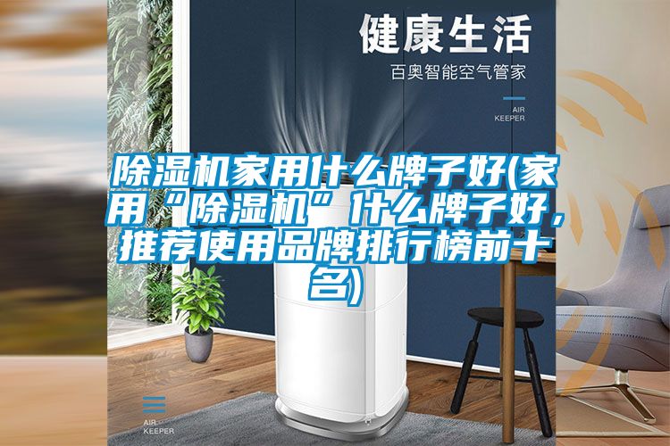 除濕機家用什么牌子好(家用“除濕機”什么牌子好，推薦使用品牌排行榜前十名)