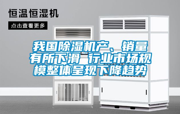 我國除濕機產(chǎn)、銷量有所下滑 行業(yè)市場規(guī)模整體呈現(xiàn)下降趨勢