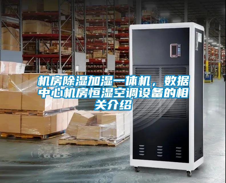 機房除濕加濕一體機，數(shù)據(jù)中心機房恒濕空調(diào)設(shè)備的相關(guān)介紹