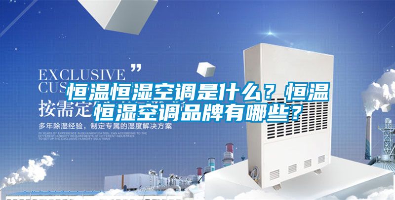 恒溫恒濕空調(diào)是什么？恒溫恒濕空調(diào)品牌有哪些？