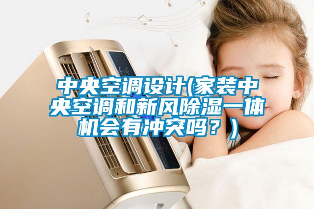 中央空調(diào)設(shè)計(家裝中央空調(diào)和新風(fēng)除濕一體機(jī)會有沖突嗎？)