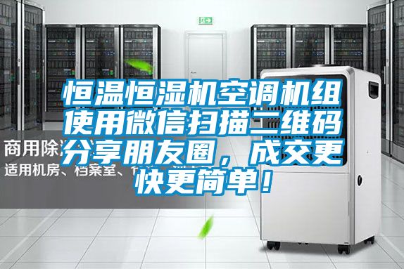 恒溫恒濕機空調機組使用微信掃描二維碼分享朋友圈，成交更快更簡單！