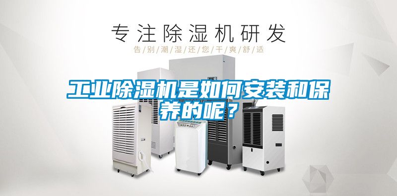 工業(yè)除濕機是如何安裝和保養(yǎng)的呢？