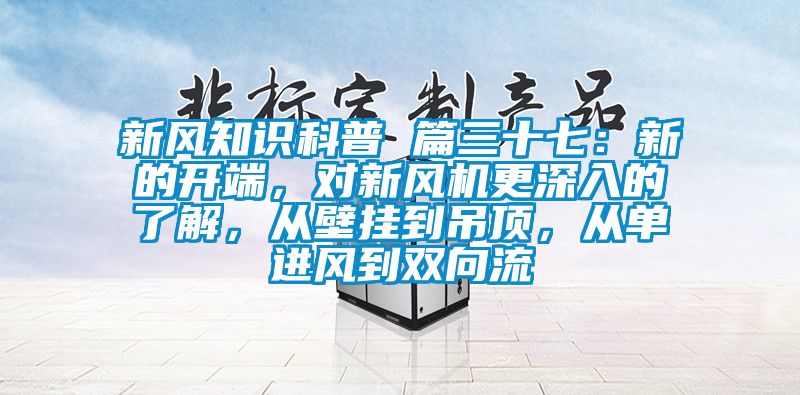 新風(fēng)知識科普 篇三十七：新的開端，對新風(fēng)機更深入的了解，從壁掛到吊頂，從單進風(fēng)到雙向流