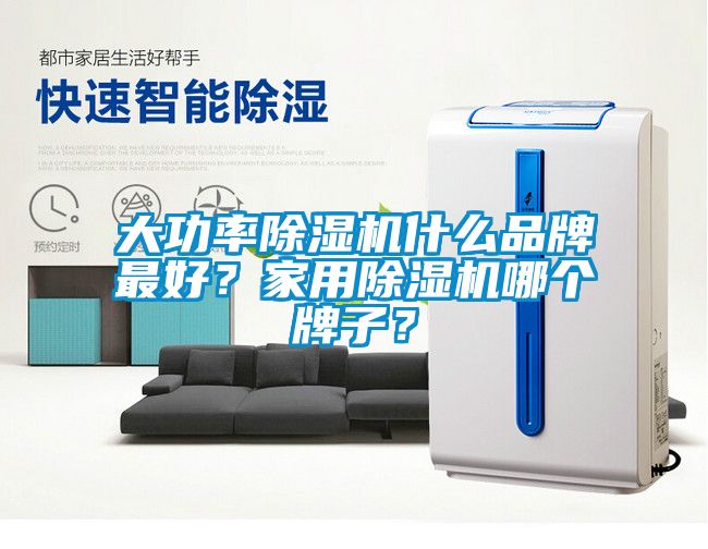 大功率除濕機什么品牌最好？家用除濕機哪個牌子？