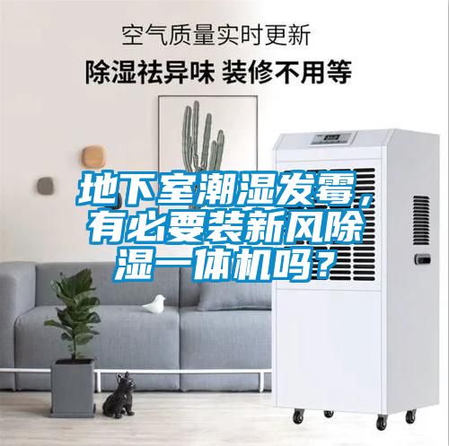 地下室潮濕發(fā)霉，有必要裝新風(fēng)除濕一體機(jī)嗎？