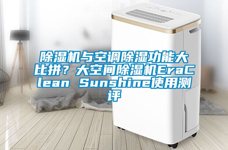 除濕機與空調(diào)除濕功能大比拼？大空間除濕機EraClean Sunshine使用測評