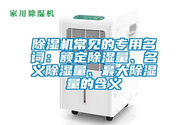 除濕機常見的專用名詞：額定除濕量、名義除濕量、最大除濕量的含義