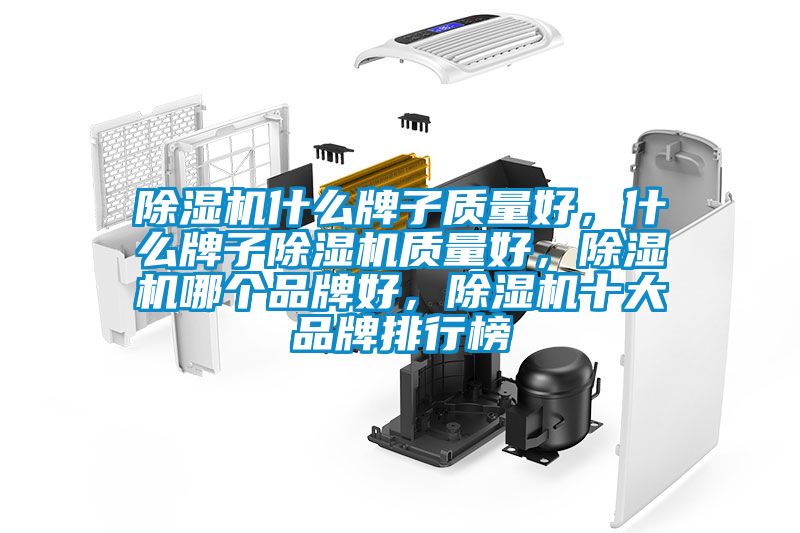 除濕機什么牌子質量好，什么牌子除濕機質量好，除濕機哪個品牌好，除濕機十大品牌排行榜