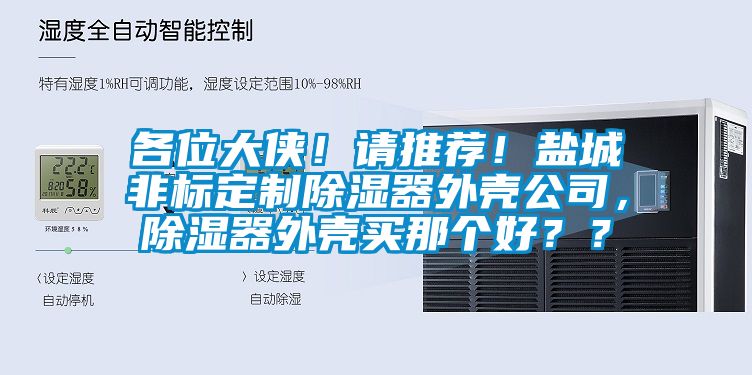 各位大俠！請(qǐng)推薦！鹽城非標(biāo)定制除濕器外殼公司，除濕器外殼買(mǎi)那個(gè)好？？