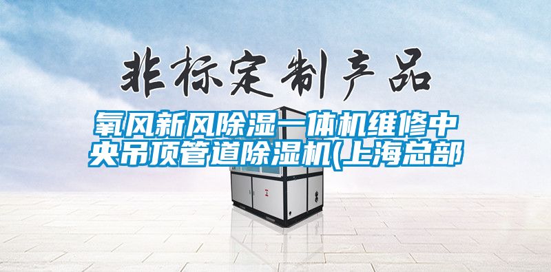 氧風(fēng)新風(fēng)除濕一體機(jī)維修中央吊頂管道除濕機(jī)(上?？偛?/></p>
						    <p style=