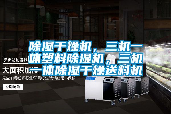 除濕干燥機(jī)，三機(jī)一體塑料除濕機(jī)，三機(jī)一體除濕干燥送料機(jī)